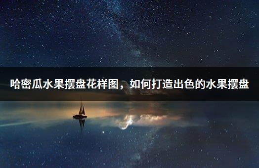 哈密瓜水果摆盘花样图，如何打造出色的水果摆盘-1