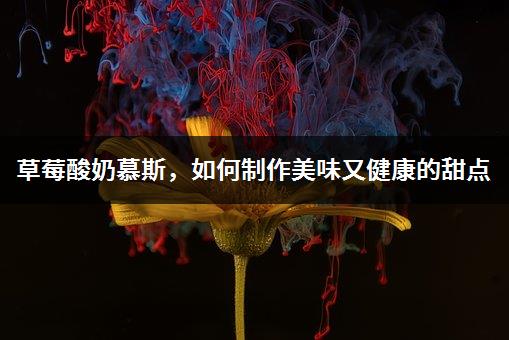 草莓酸奶慕斯，如何制作美味又健康的甜点-1