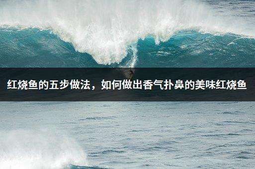 红烧鱼的五步做法，如何做出香气扑鼻的美味红烧鱼-1