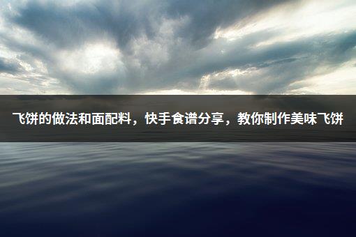 飞饼的做法和面配料，快手食谱分享，教你制作美味飞饼-1