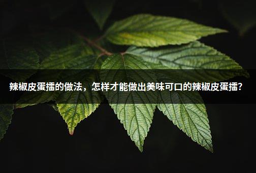 辣椒皮蛋擂的做法，怎样才能做出美味可口的辣椒皮蛋擂？-1